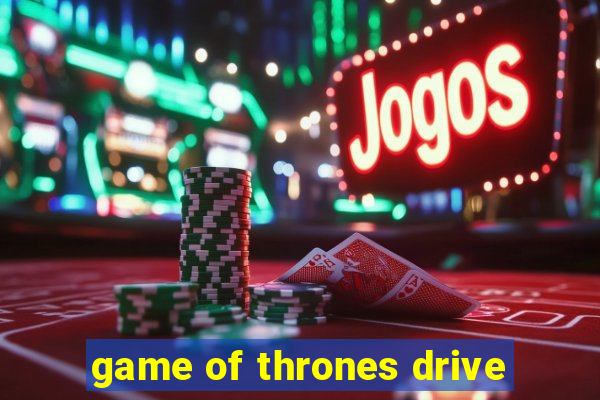 game of thrones drive